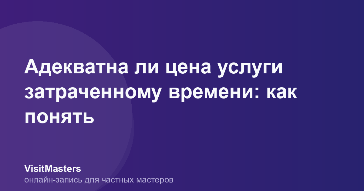 Адекватна ли цена услуги затраченному времени: как понять