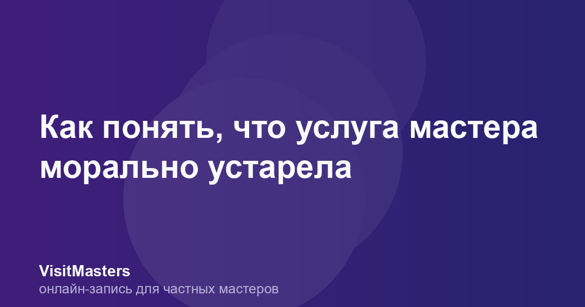 Как понять, что услуга мастера морально устарела