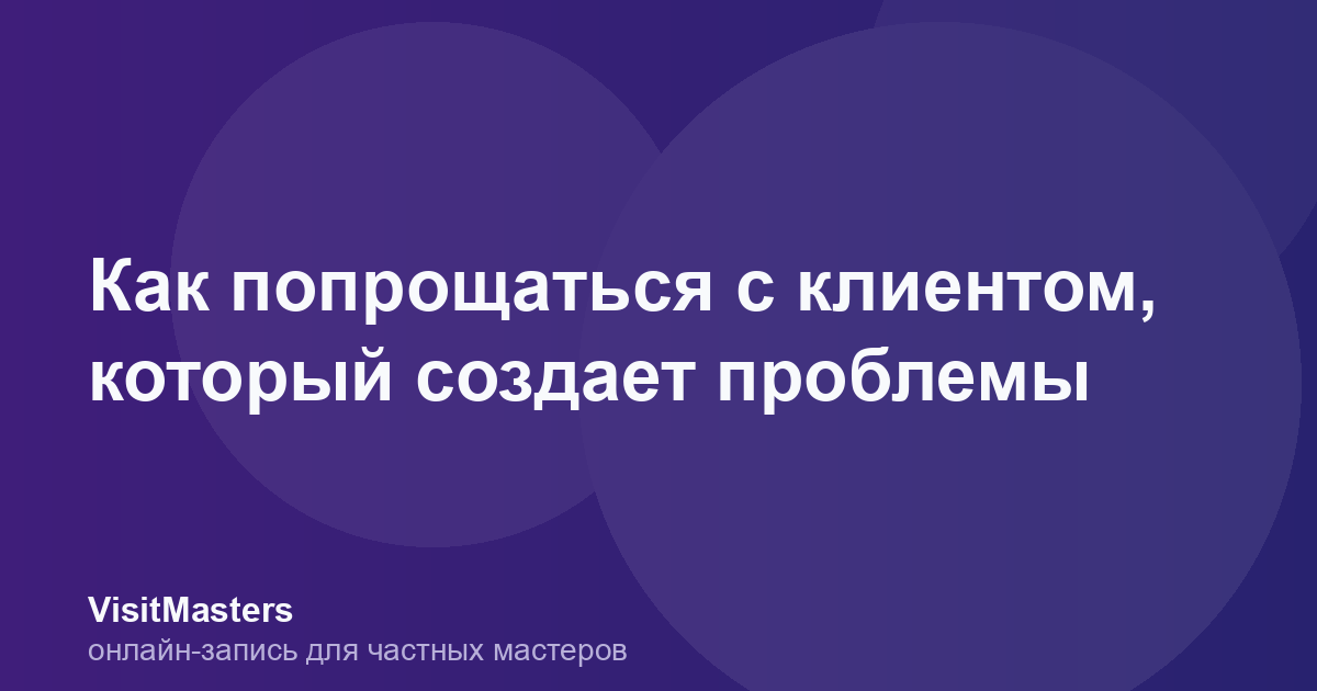 Как попрощаться с клиентом, который создает проблемы