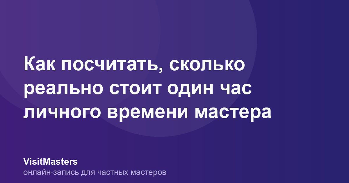 Как посчитать, сколько реально стоит один час личного времени мастера