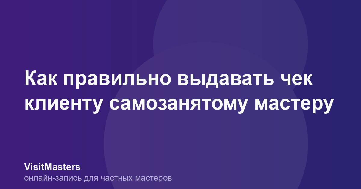 Как правильно выдавать чек клиенту самозанятому мастеру