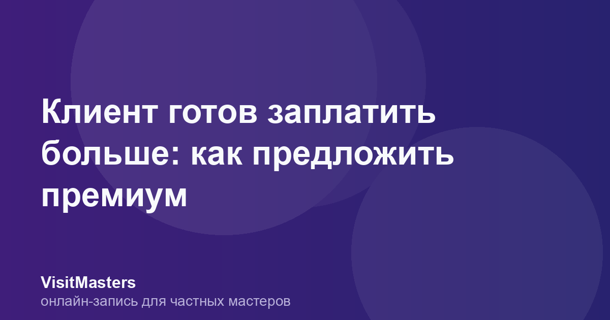 Клиент готов заплатить больше: как предложить премиум