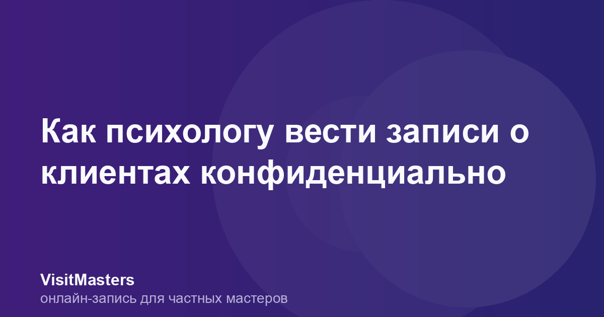 Как психологу вести записи о клиентах конфиденциально