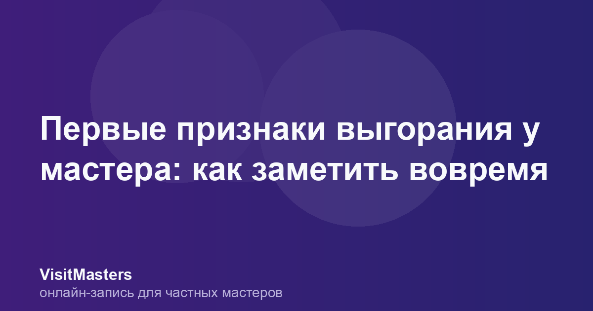 Первые признаки выгорания у мастера: как заметить вовремя