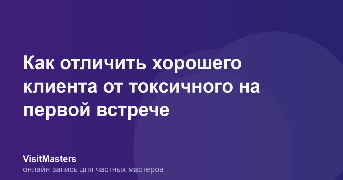 Как отличить хорошего клиента от токсичного на первой встрече