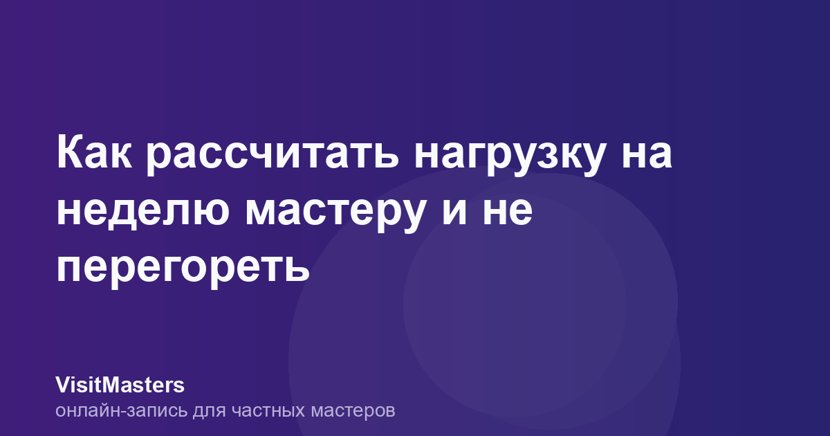 Как рассчитать нагрузку на неделю мастеру и не перегореть