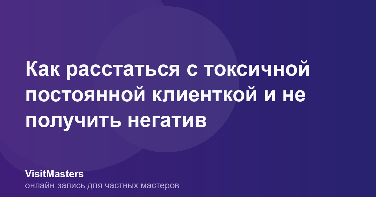 Как расстаться с токсичной постоянной клиенткой и не получить негатив