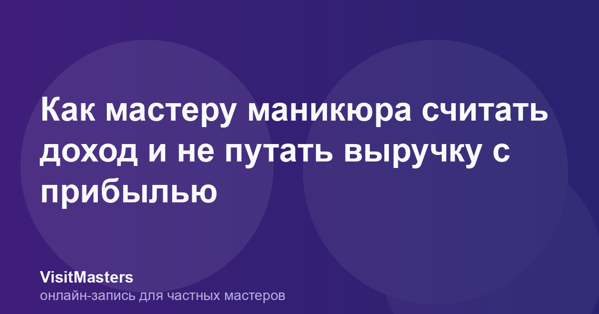 Как мастеру маникюра считать доход и не путать выручку с прибылью