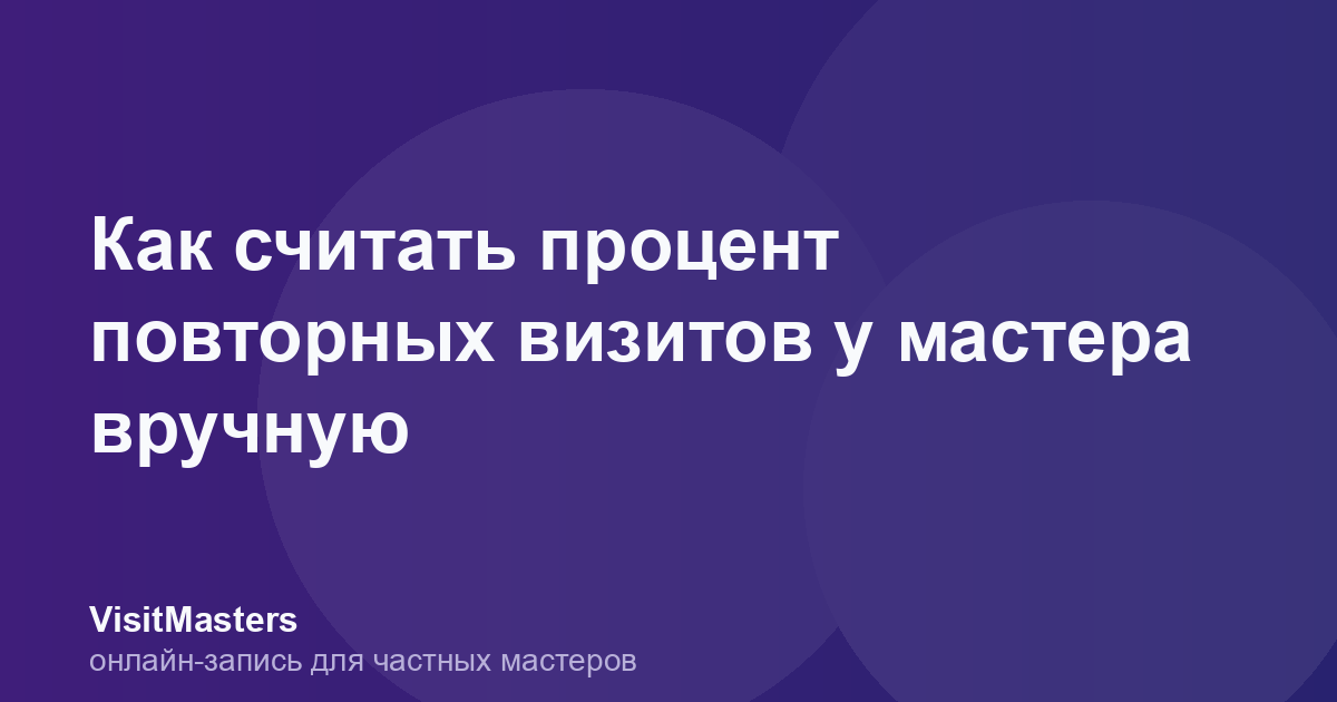 Как считать процент повторных визитов у мастера вручную