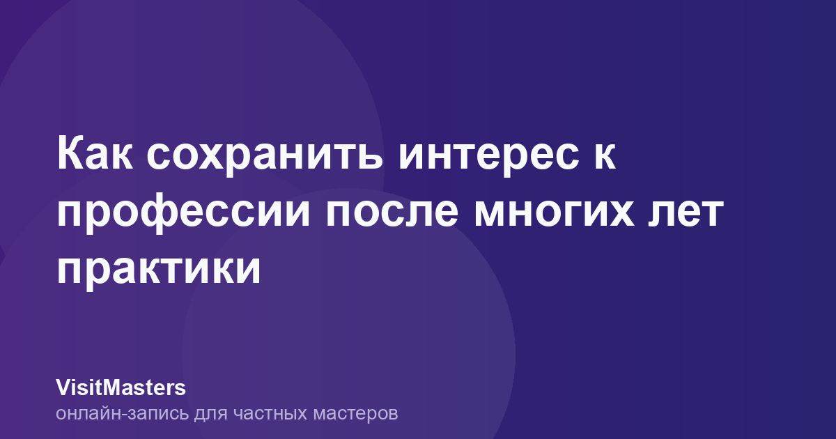 Как сохранить интерес к профессии после многих лет практики