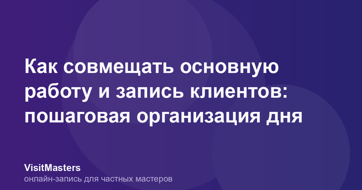 Как совмещать основную работу и запись клиентов: пошаговая организация дня