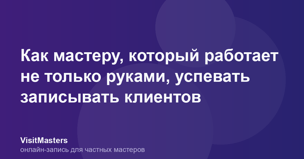 Как мастеру, который работает не только руками, успевать записывать клиентов