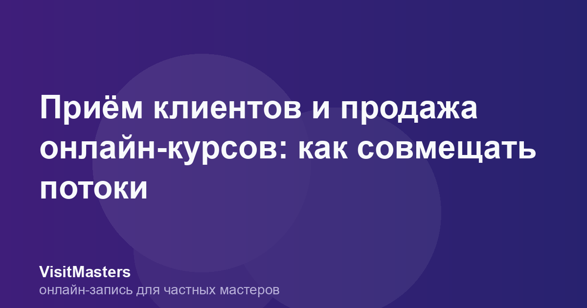 Приём клиентов и продажа онлайн-курсов: как совмещать потоки
