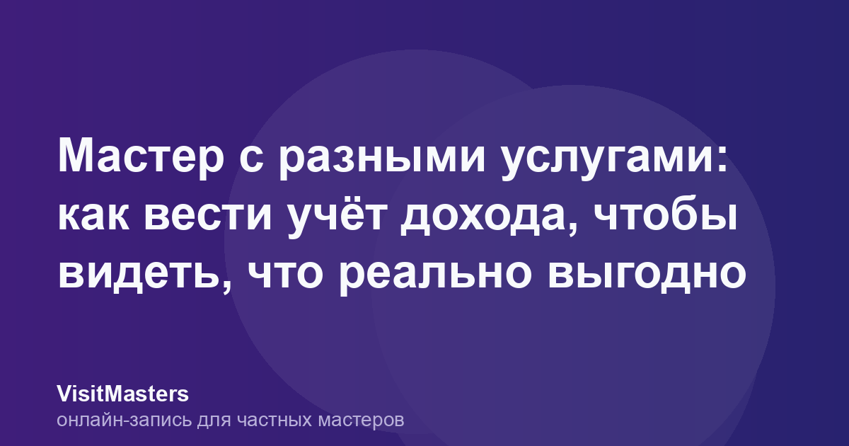 Мастер с разными услугами: как вести учёт дохода, чтобы видеть, что реально выгодно