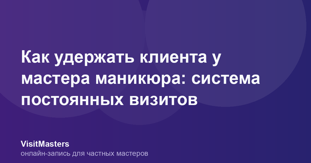 Как удержать клиента у мастера маникюра: система постоянных визитов