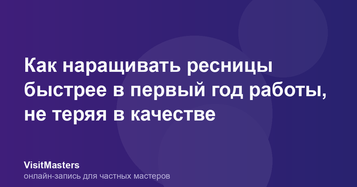 Как наращивать ресницы быстрее в первый год работы, не теряя в качестве