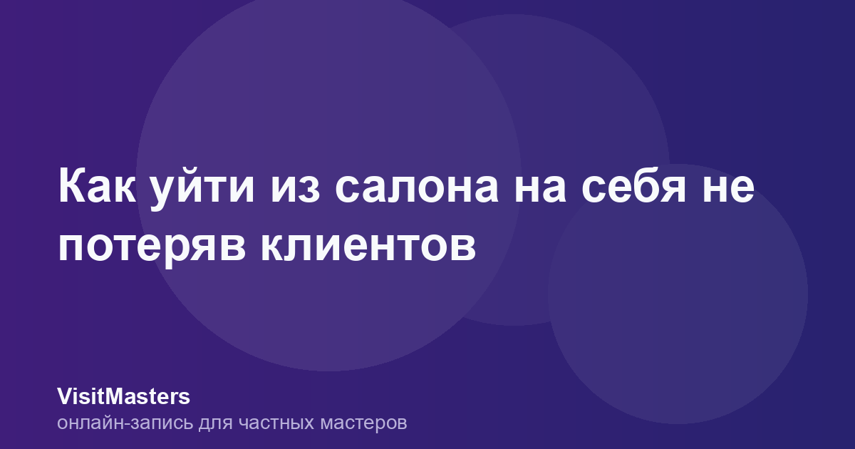 Как уйти из салона на себя не потеряв клиентов