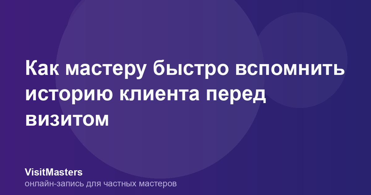 Как мастеру быстро вспомнить историю клиента перед визитом