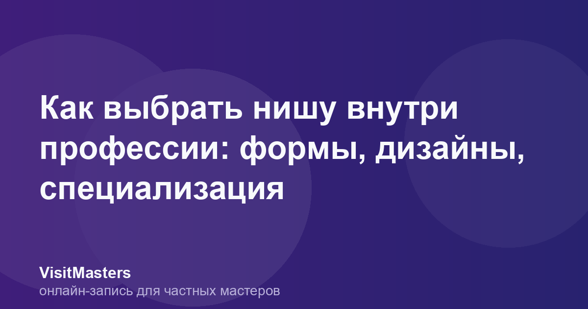 Как выбрать нишу внутри профессии: формы, дизайны, специализация