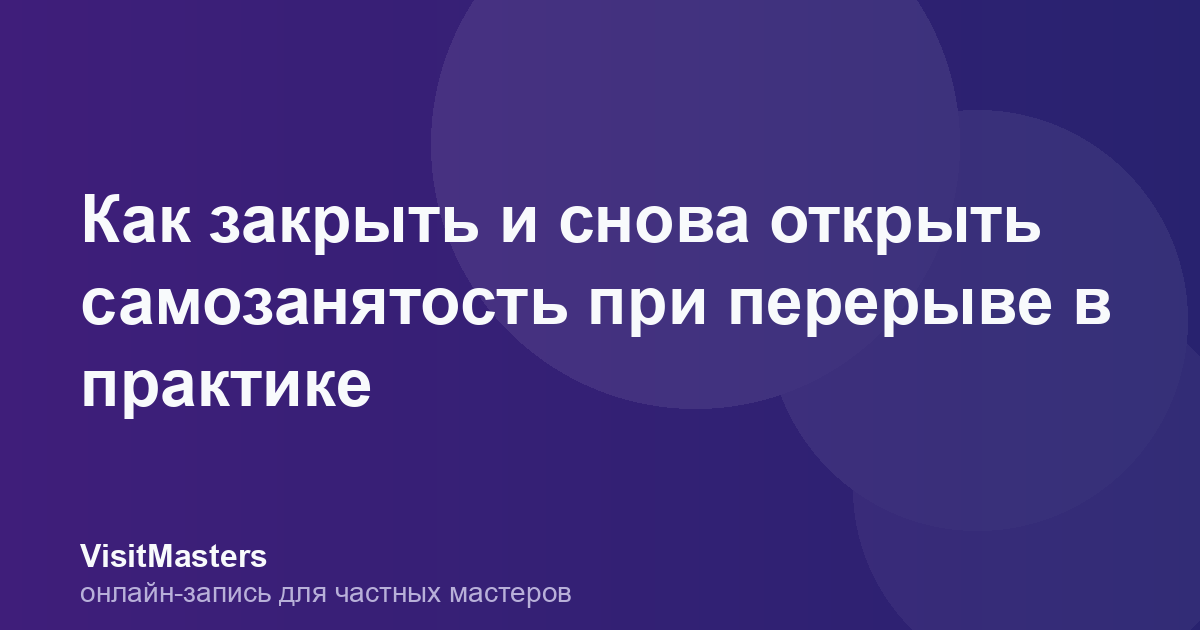 Как закрыть и снова открыть самозанятость при перерыве в практике