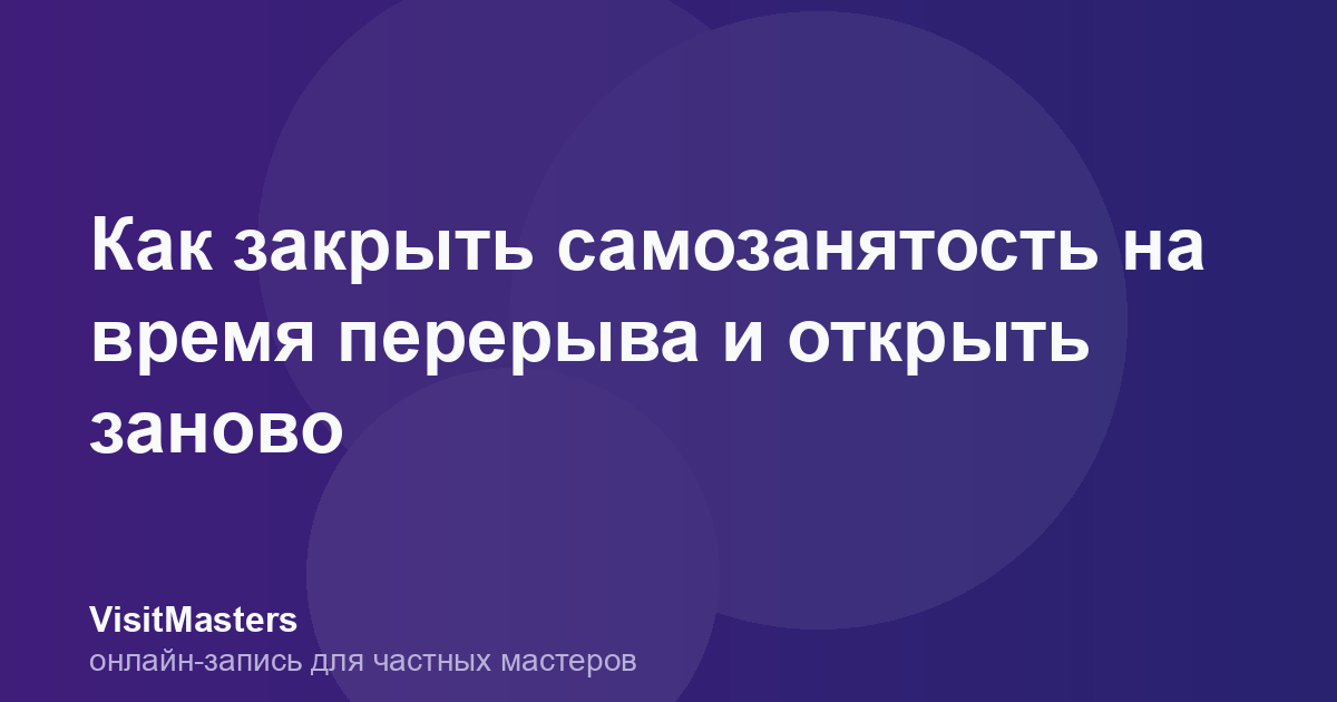 Как закрыть самозанятость на время перерыва и открыть заново