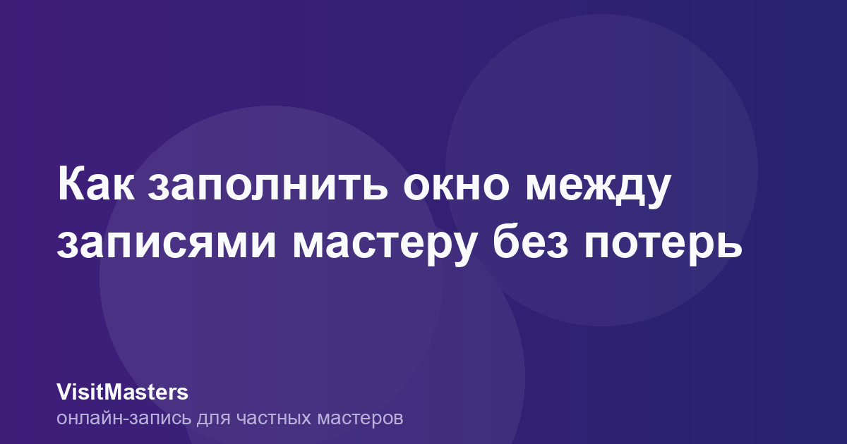 Как заполнить окно между записями мастеру без потерь