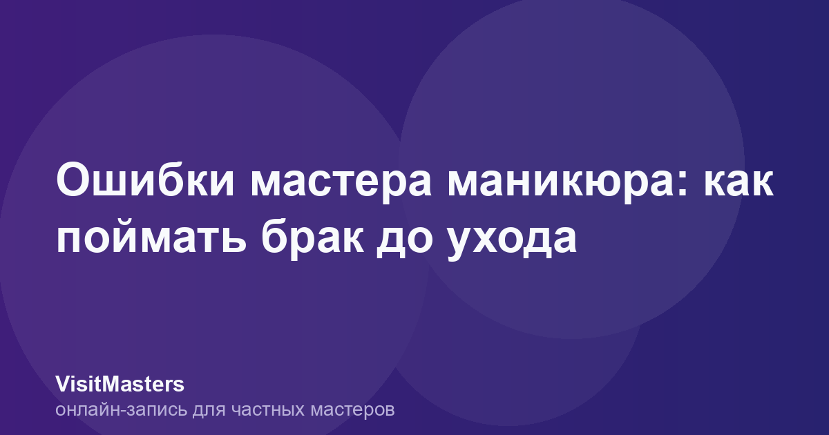 Ошибки мастера маникюра: как поймать брак до ухода