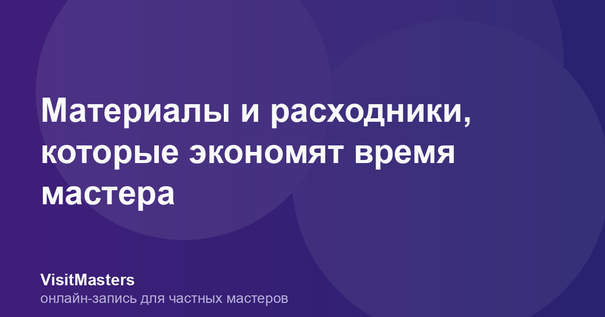 Материалы и расходники, которые экономят время мастера