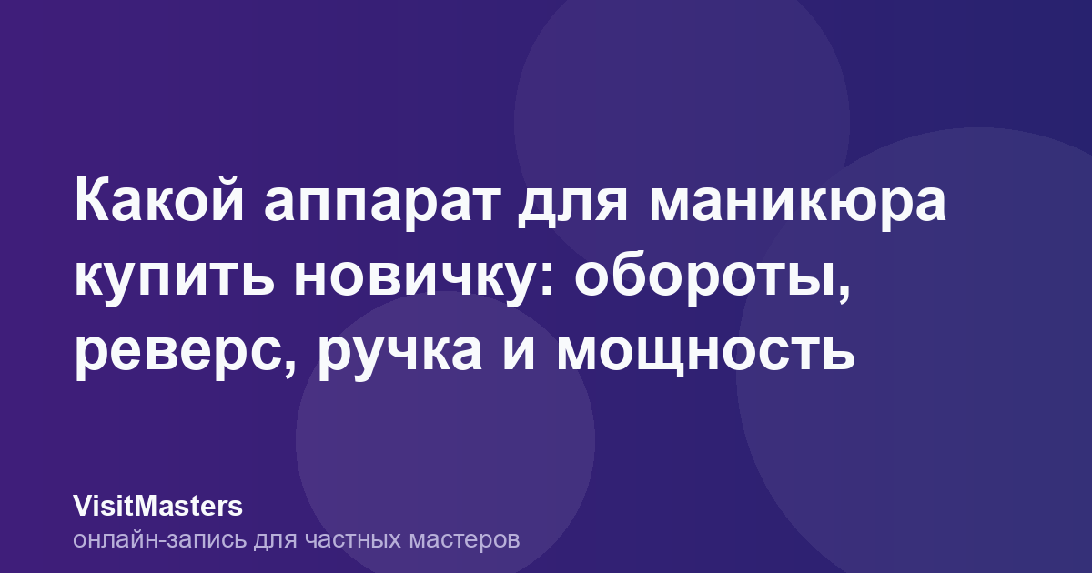 Какой аппарат для маникюра купить новичку: обороты, реверс, ручка и мощность