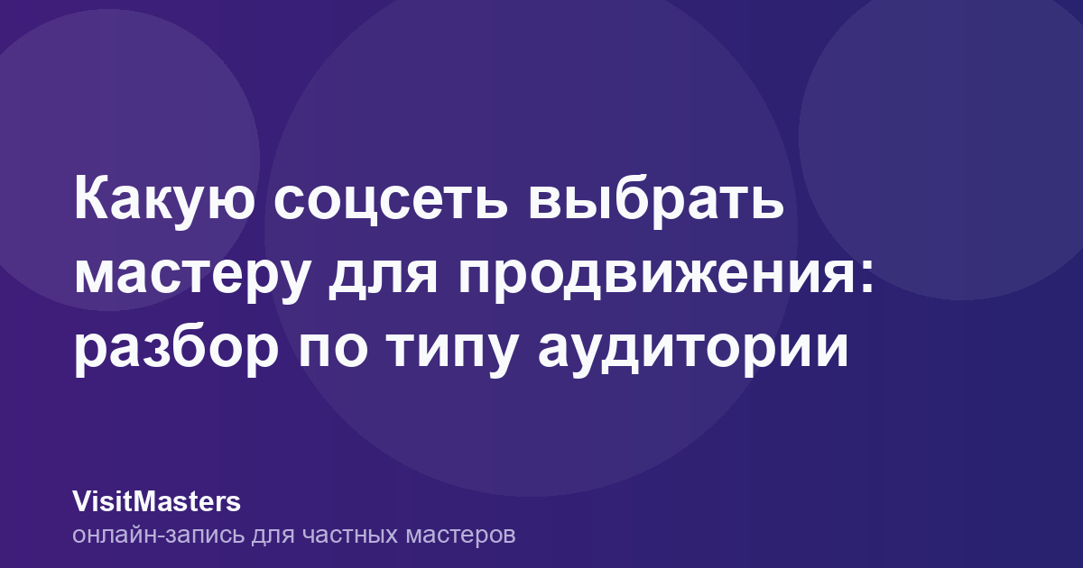 Какую соцсеть выбрать мастеру для продвижения: разбор по типу аудитории