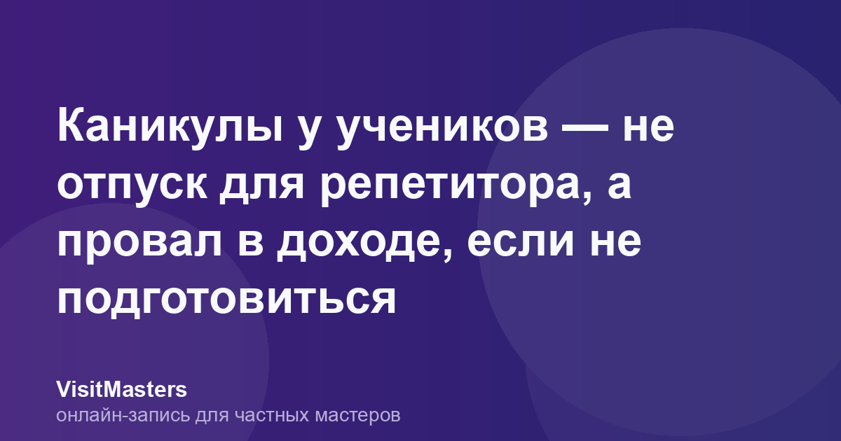 Каникулы у учеников — не отпуск для репетитора, а провал в доходе, если не подготовиться