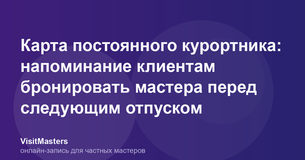 Карта постоянного курортника: напоминание клиентам бронировать мастера перед следующим отпуском