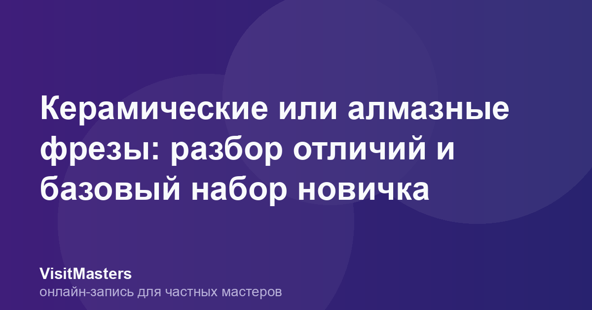 Керамические или алмазные фрезы: разбор отличий и базовый набор новичка