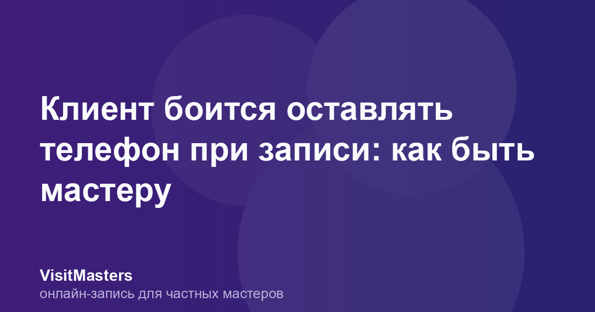 Клиент боится оставлять телефон при записи: как быть мастеру