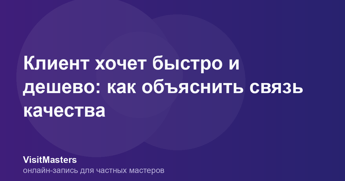 Клиент хочет быстро и дешево: как объяснить связь качества