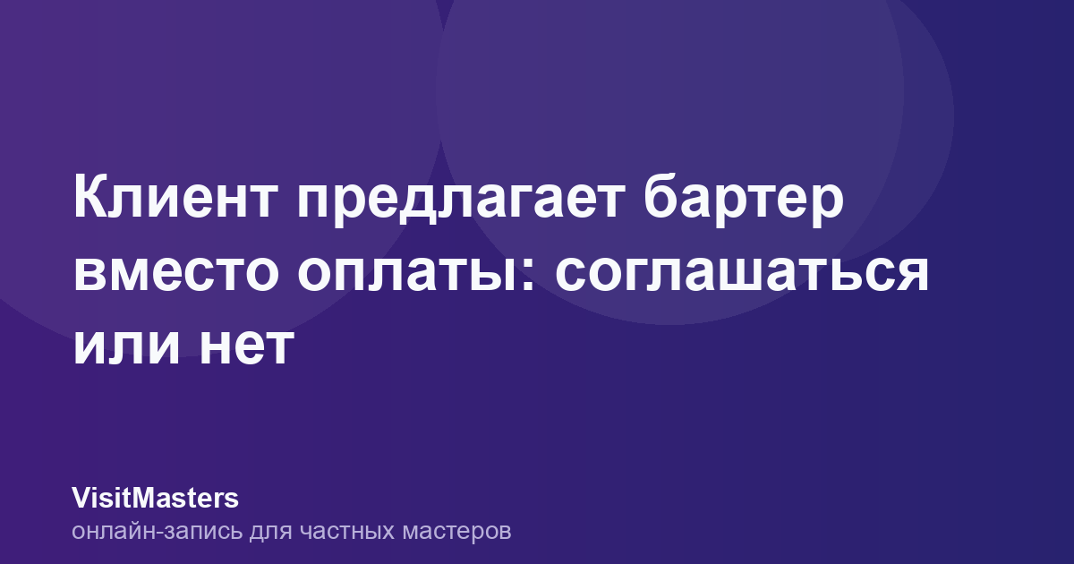 Клиент предлагает бартер вместо оплаты: соглашаться или нет