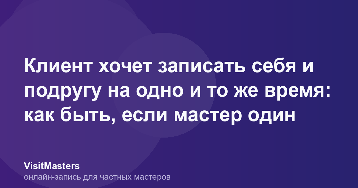 Клиент хочет записать себя и подругу на одно и то же время: как быть, если мастер один