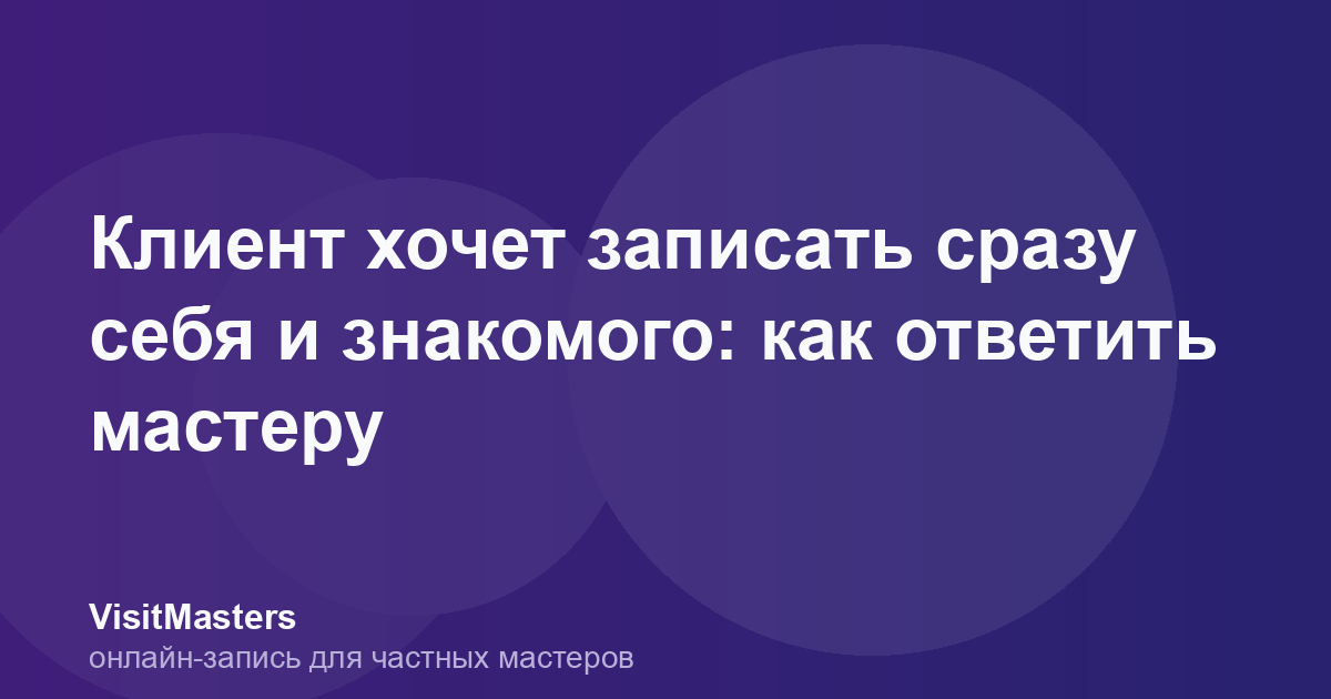 Клиент хочет записать сразу себя и знакомого: как ответить мастеру