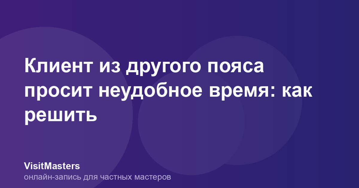 Клиент из другого пояса просит неудобное время: как решить