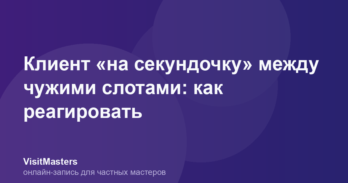 Клиент «на секундочку» между чужими слотами: как реагировать