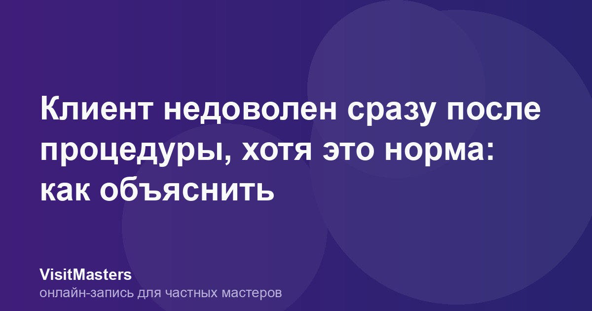 Клиент недоволен сразу после процедуры, хотя это норма: как объяснить