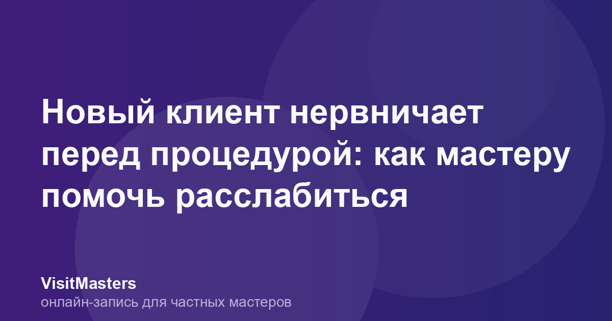Новый клиент нервничает перед процедурой: как мастеру помочь расслабиться