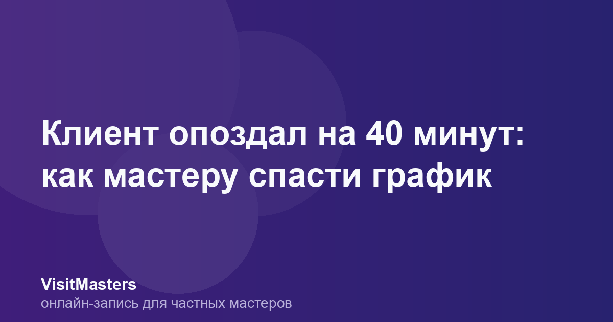 Клиент опоздал на 40 минут: как мастеру спасти график