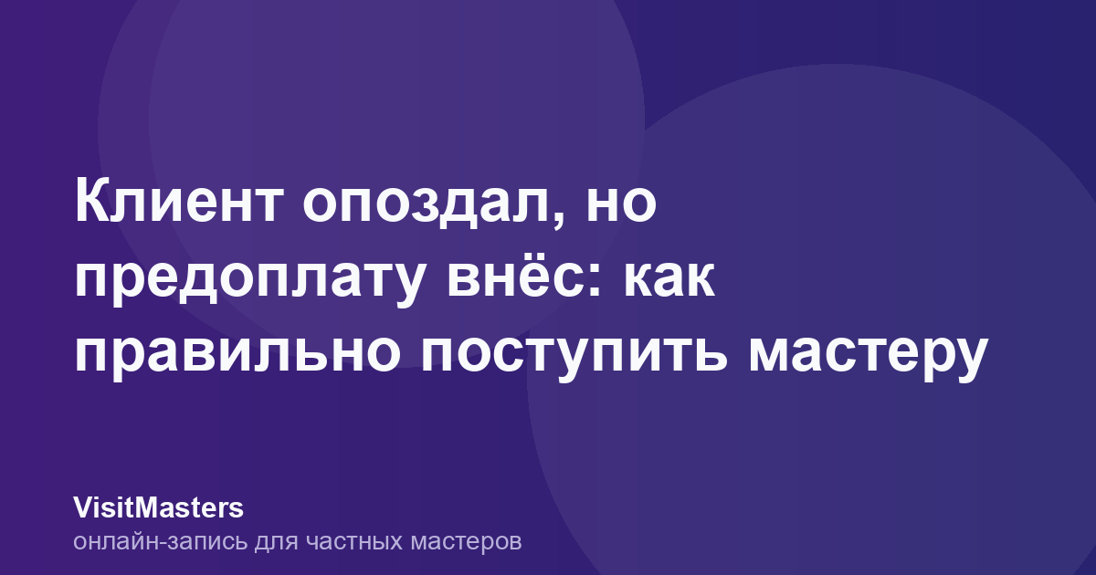 Клиент опоздал, но предоплату внёс: как правильно поступить мастеру
