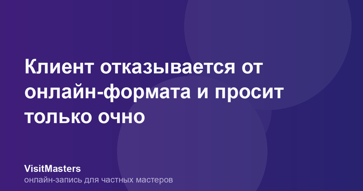 Клиент отказывается от онлайн-формата и просит только очно