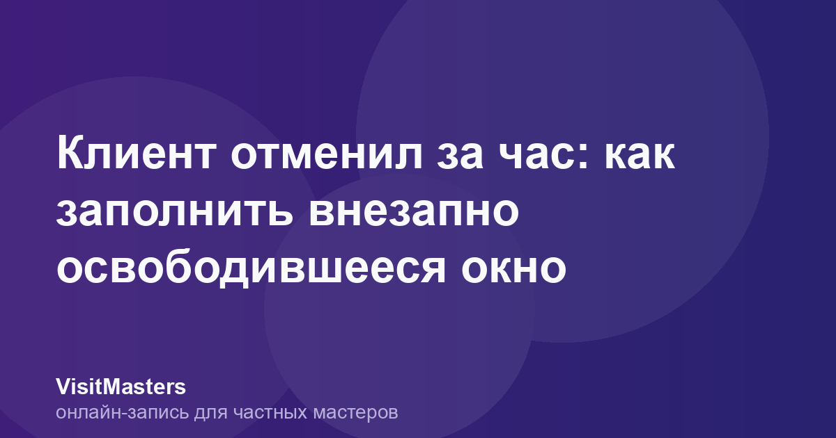 Клиент отменил за час: как заполнить внезапно освободившееся окно