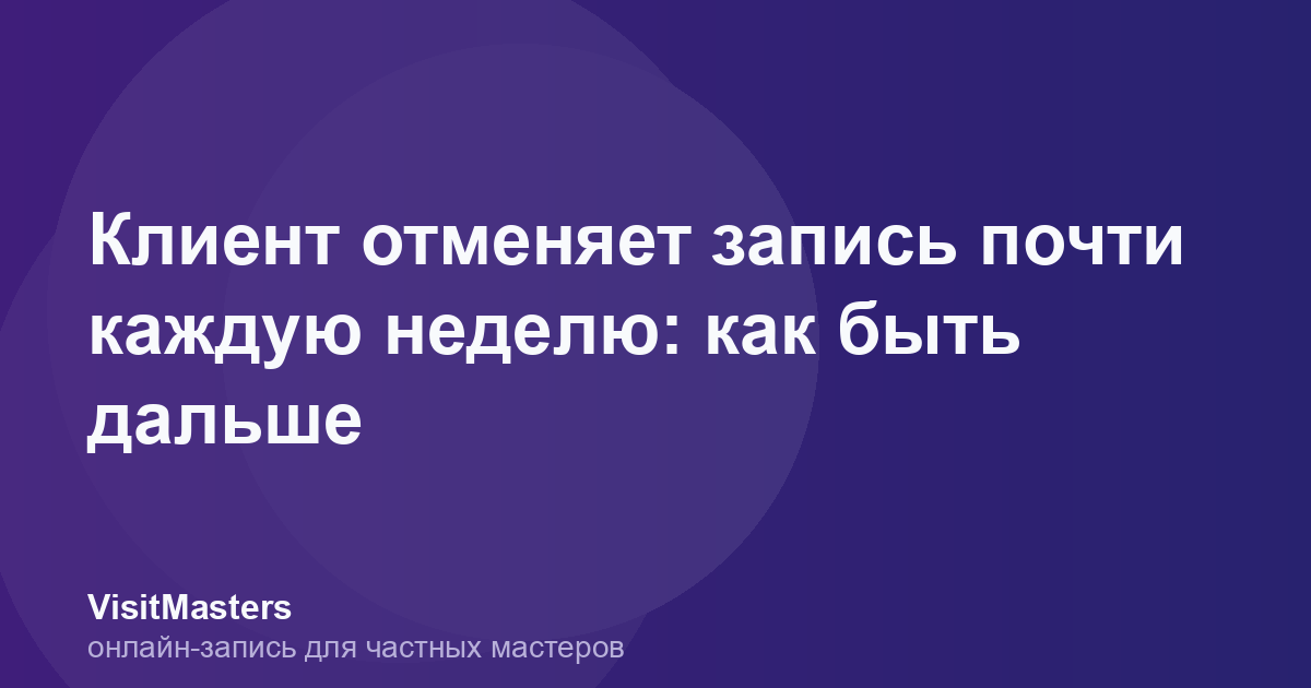 Клиент отменяет запись почти каждую неделю: как быть дальше