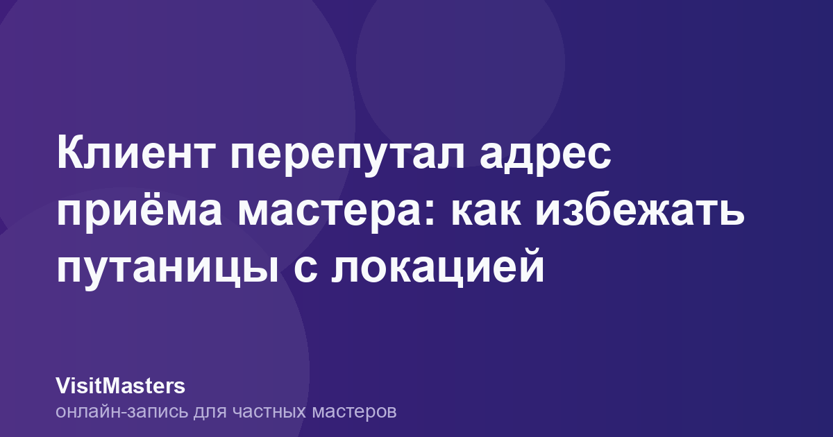 Клиент перепутал адрес приёма мастера: как избежать путаницы с локацией