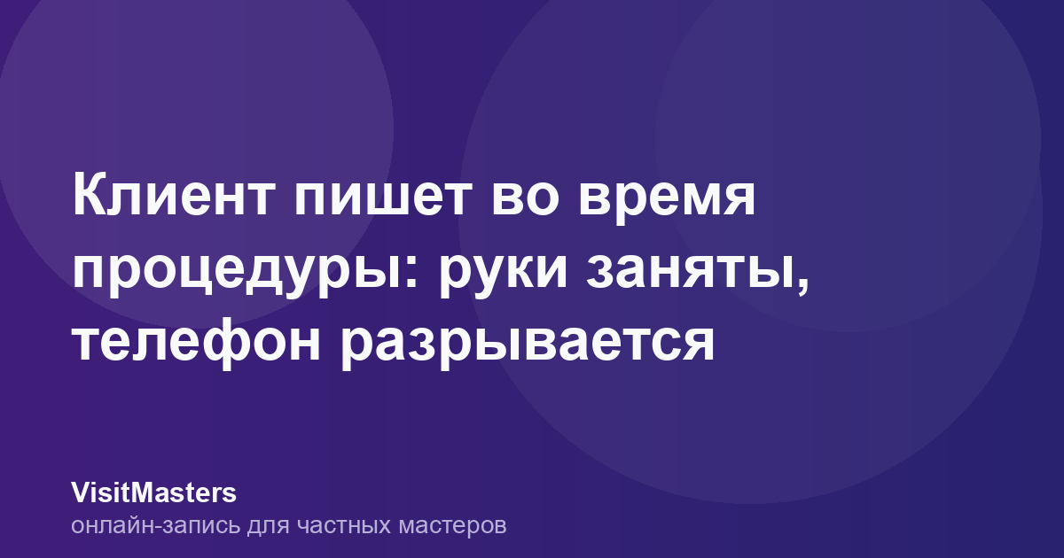 Клиент пишет во время процедуры: руки заняты, телефон разрывается