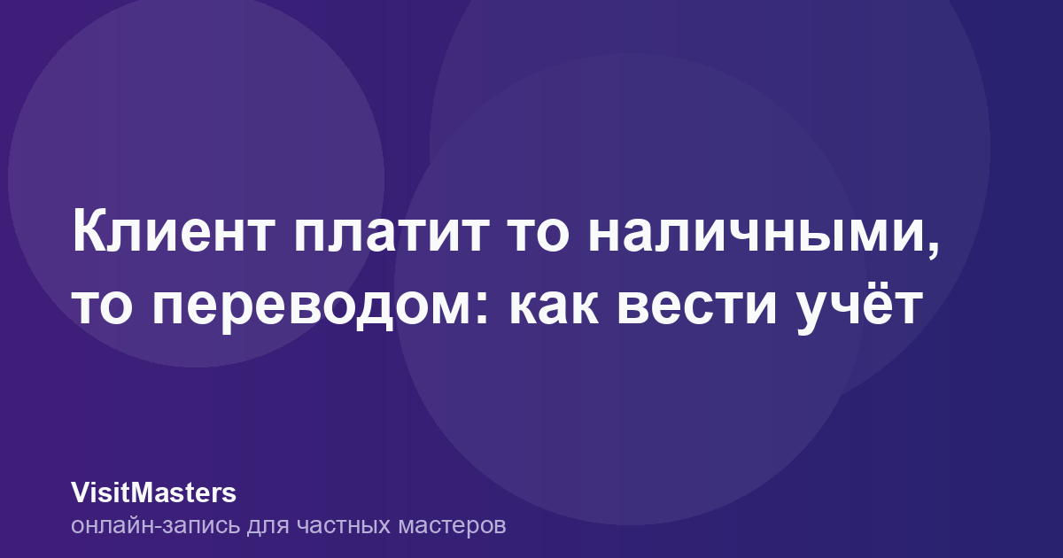 Клиент платит то наличными, то переводом: как вести учёт